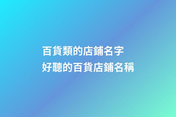 百貨類的店鋪名字 好聽的百貨店鋪名稱-第1張-店鋪起名-玄機派